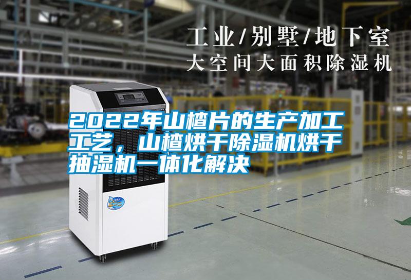 2022年山楂片的生產(chǎn)加工工藝，山楂烘干除濕機烘干抽濕機一體化解決