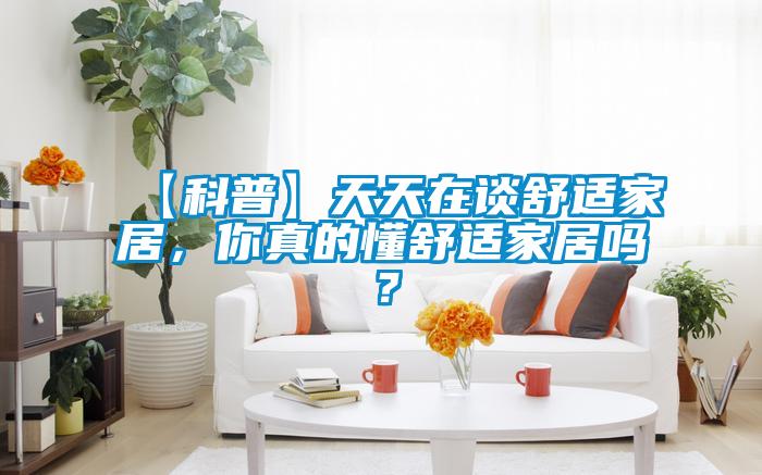 【科普】天天在談舒適家居，你真的懂舒適家居嗎？