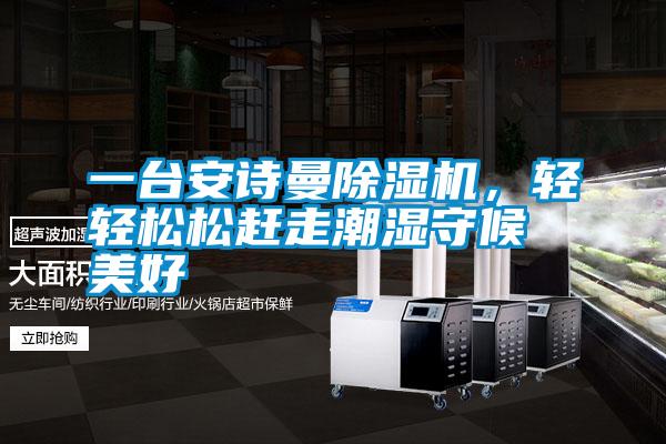 一臺安詩曼除濕機,輕輕松松趕走潮濕守候美好