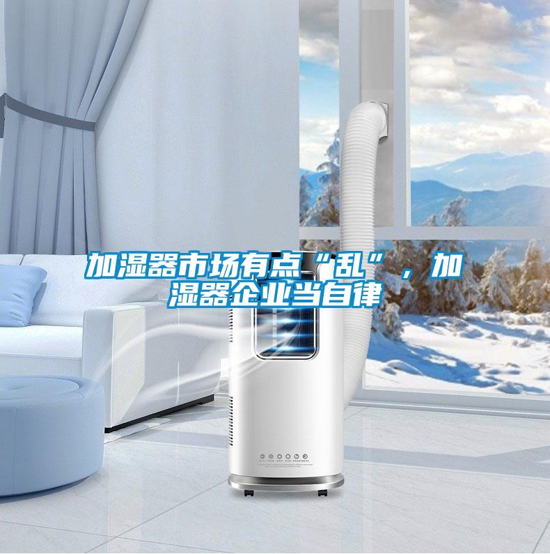 加濕器市場(chǎng)有點(diǎn)“亂”,加濕器企業(yè)當(dāng)自律
