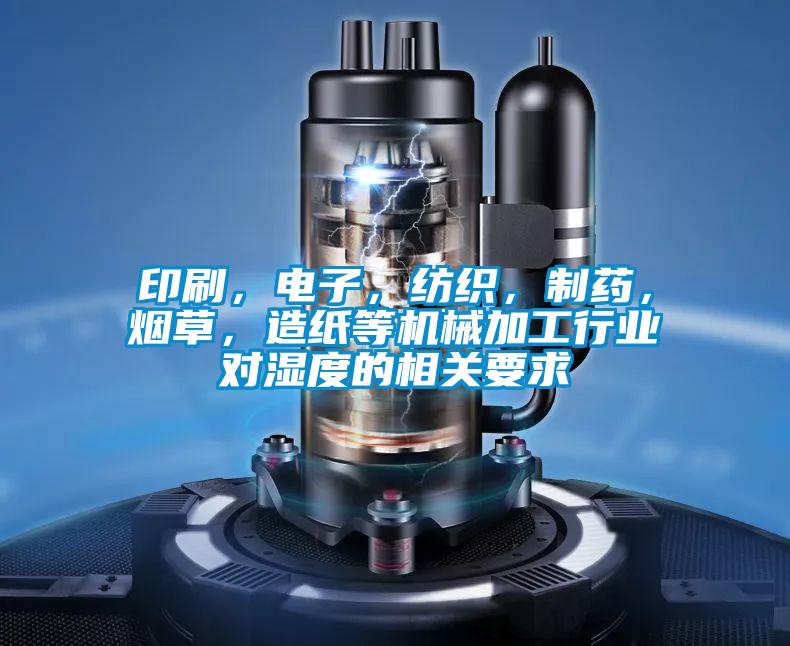 印刷，電子，紡織，制藥，煙草，造紙等機械加工行業對濕度的相關要求