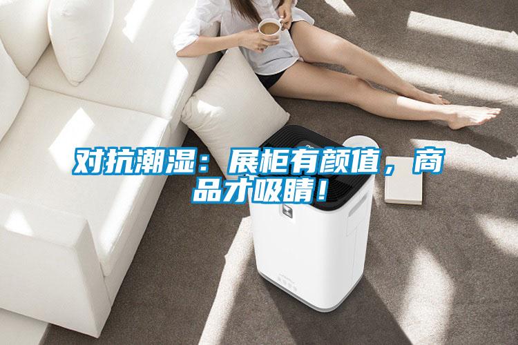 對(duì)抗潮濕:展柜有顏值,商品才吸睛!