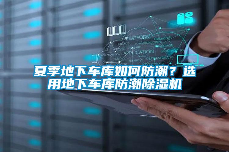 夏季地下車庫如何防潮？選用地下車庫防潮除濕機