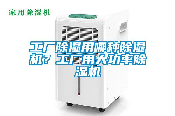 工廠除濕用哪種除濕機(jī)?工廠用大功率除濕機(jī)