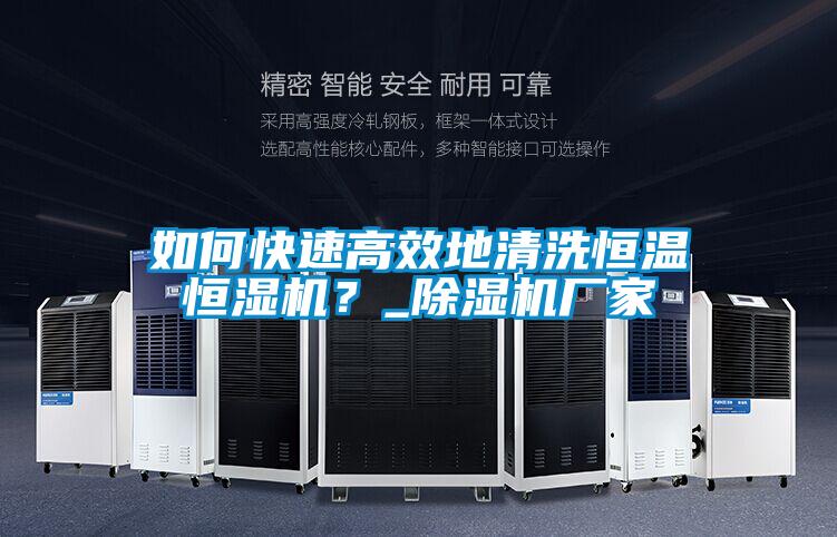 如何快速高效地清洗恒溫恒濕機？_除濕機廠家