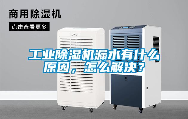 工業除濕機漏水有什么原因,怎么解決?