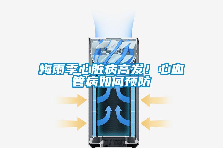 梅雨季心臟病高發(fā)！心血管病如何預防