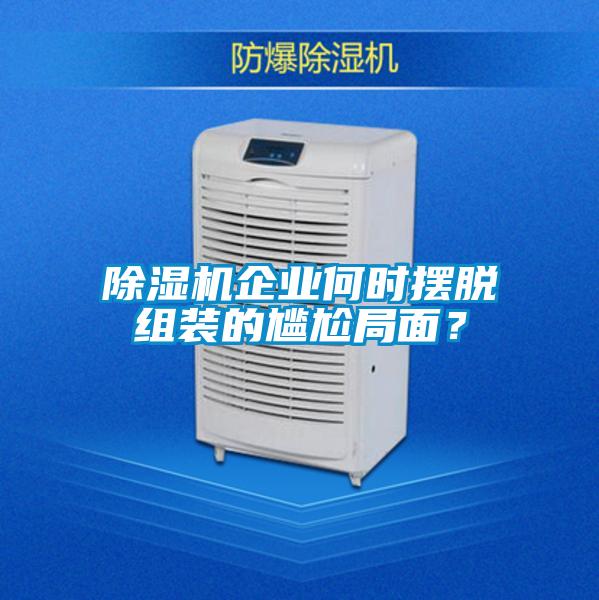 除濕機企業(yè)何時擺脫組裝的尷尬局面？