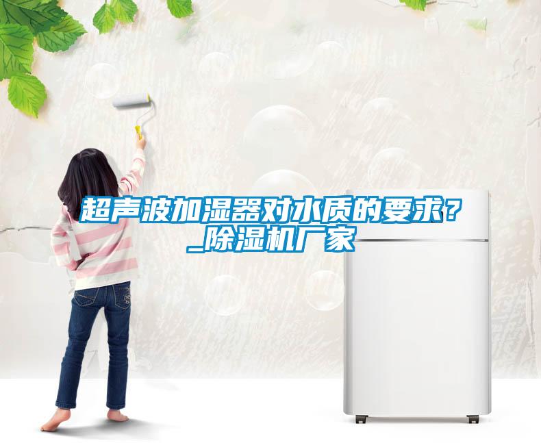 超聲波加濕器對水質的要求？_除濕機廠家
