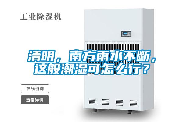 清明，南方雨水不斷，這般潮濕可怎么行？