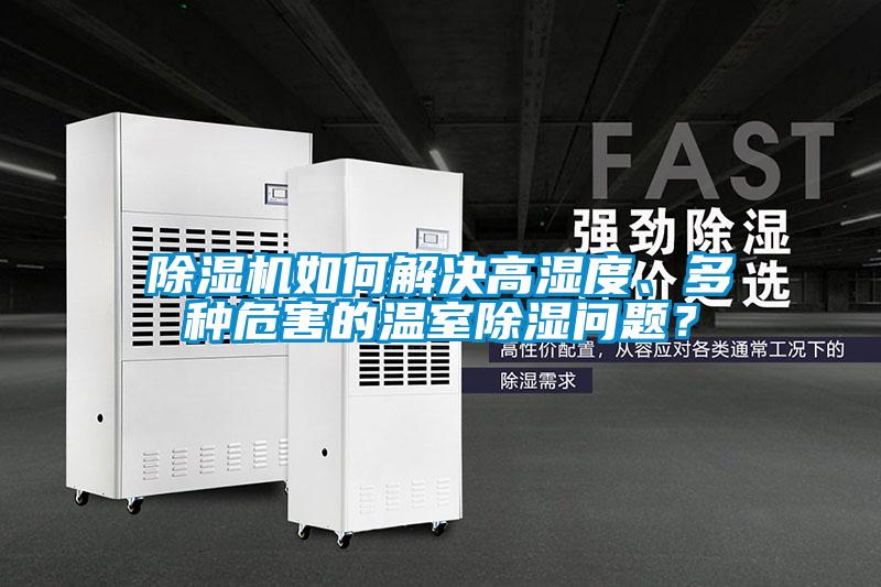 除濕機(jī)如何解決高濕度、多種危害的溫室除濕問(wèn)題？