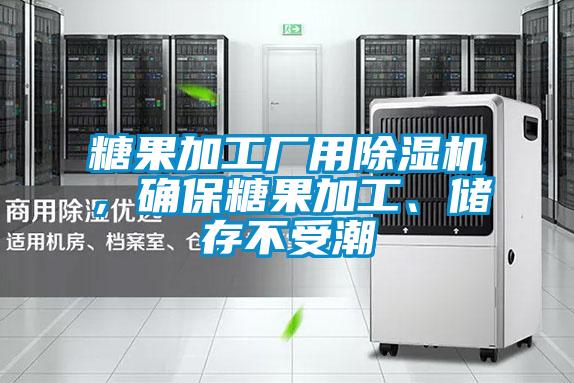 糖果加工廠用除濕機(jī),確保糖果加工、儲存不受潮
