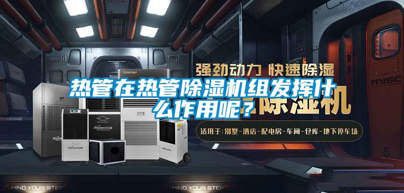 熱管在熱管除濕機組發揮什么作用呢？