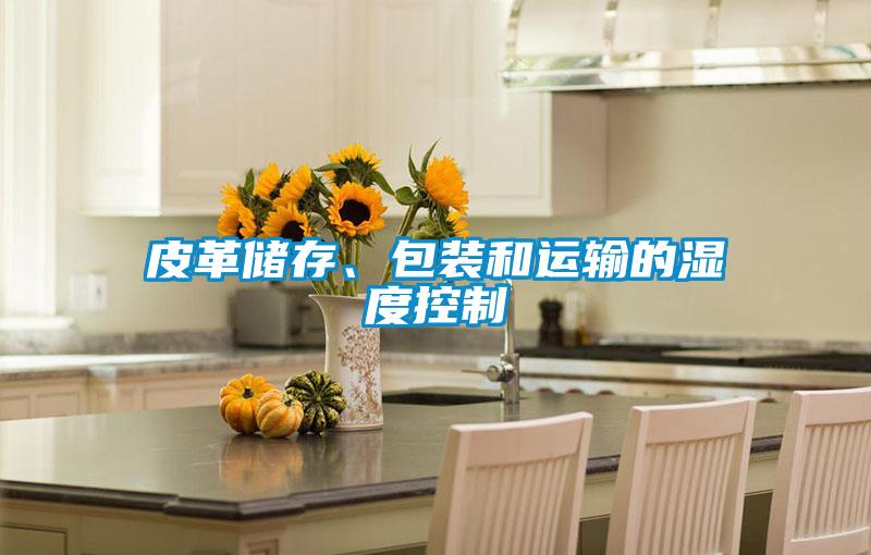 皮革儲存、包裝和運輸?shù)臐穸瓤刂?/></p>
						    <p style=