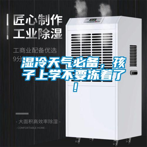 濕冷天氣必備，孩子上學不要凍著了！