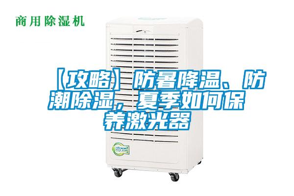 【攻略】防暑降溫、防潮除濕，夏季如何保養(yǎng)激光器