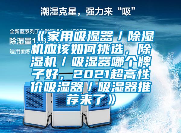 《家用吸濕器/除濕機應(yīng)該如何挑選,除濕機/吸濕器哪個牌子好,2021超高性價吸濕器/吸濕器推薦來了》