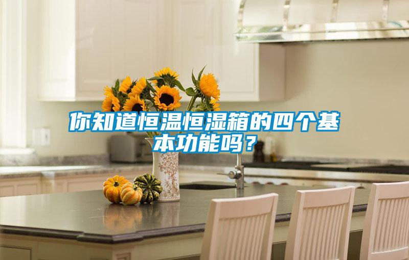 你知道恒溫恒濕箱的四個基本功能嗎?