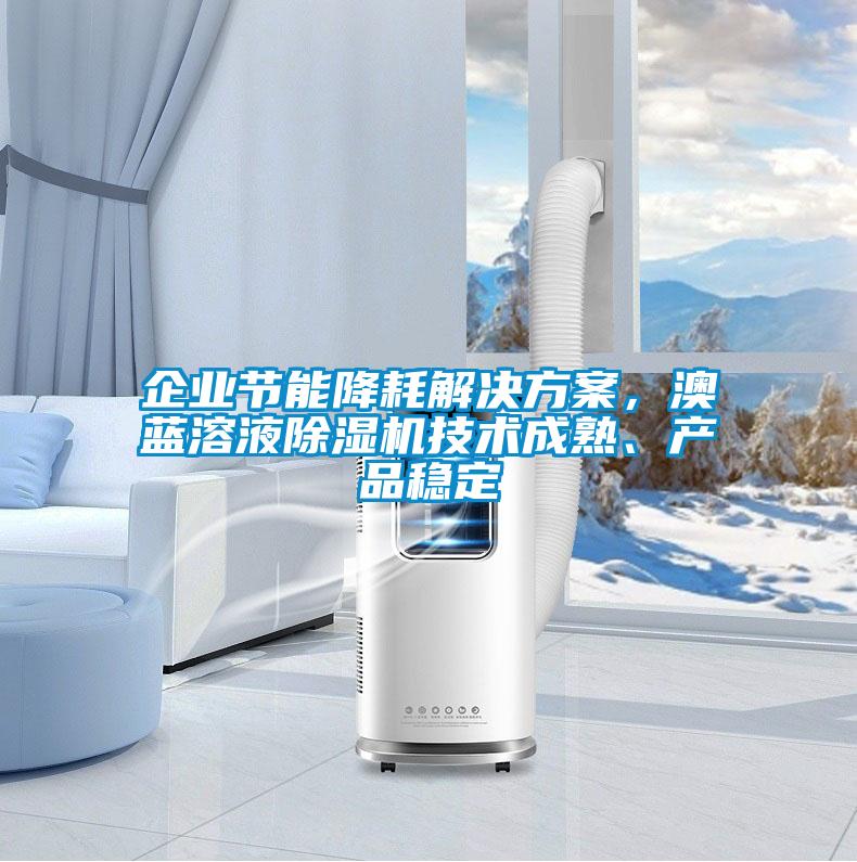 企業(yè)節(jié)能降耗解決方案，澳藍溶液除濕機技術成熟、產(chǎn)品穩(wěn)定