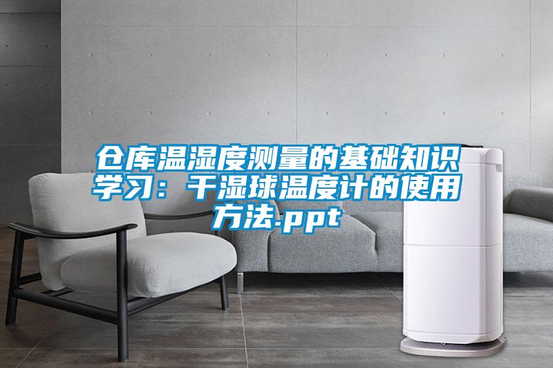 倉庫溫濕度測量的基礎知識學習:干濕球溫度計的使用方法.ppt