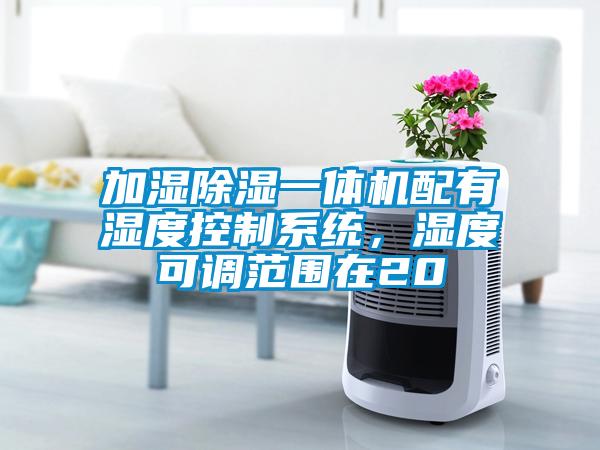 加濕除濕一體機配有濕度控制系統，濕度可調范圍在20