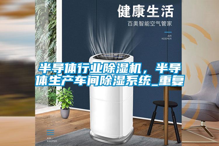 半導(dǎo)體行業(yè)除濕機,半導(dǎo)體生產(chǎn)車間除濕系統(tǒng)_重復(fù)