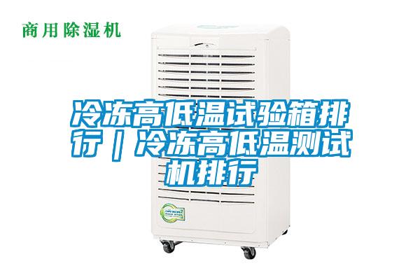 冷凍高低溫試驗(yàn)箱排行|冷凍高低溫測(cè)試機(jī)排行
