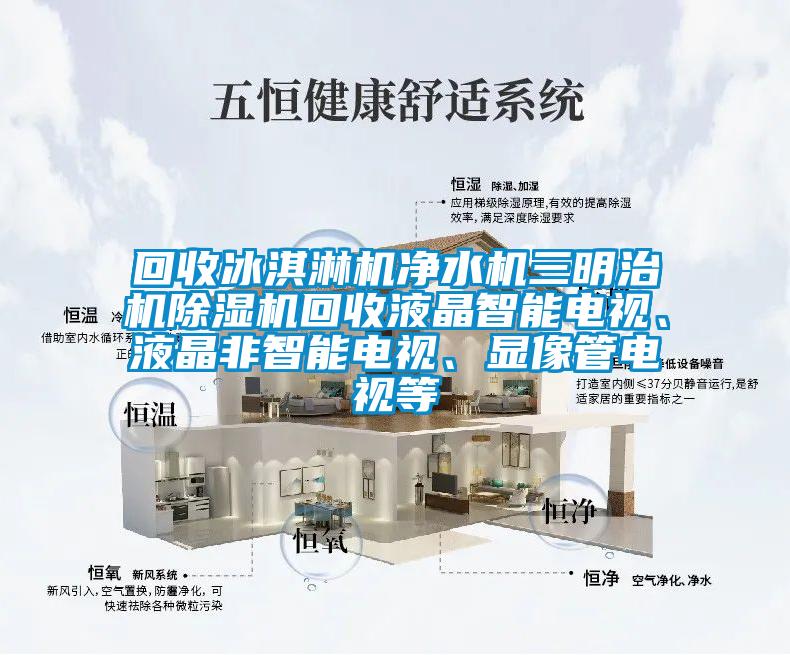 回收冰淇淋機凈水機三明治機除濕機回收液晶智能電視、液晶非智能電視、顯像管電視等