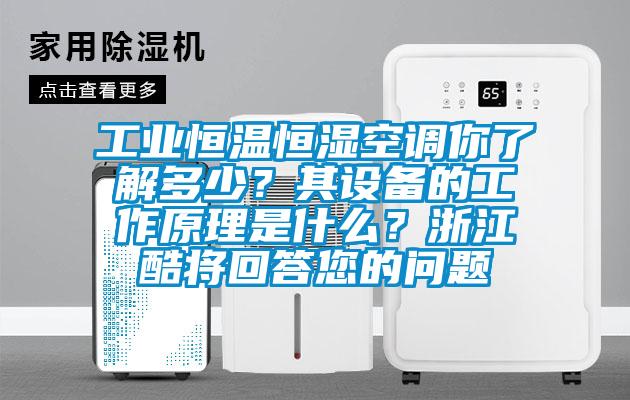 工業恒溫恒濕空調你了解多少？其設備的工作原理是什么？浙江酷將回答您的問題