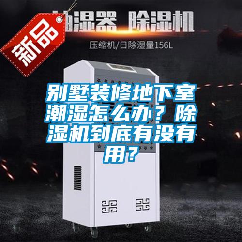 別墅裝修地下室潮濕怎么辦?除濕機到底有沒有用?
