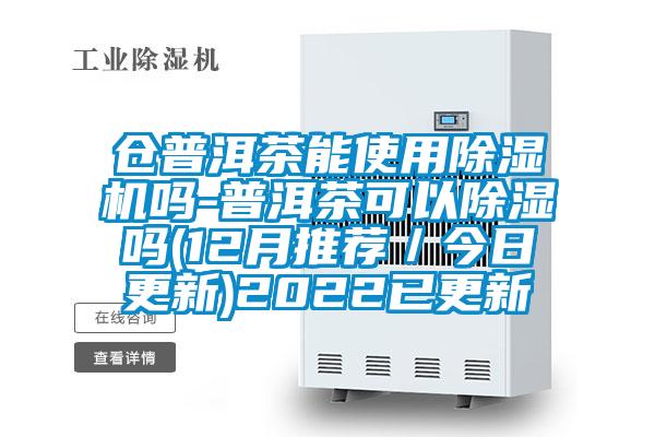 倉普洱茶能使用除濕機嗎-普洱茶可以除濕嗎(12月推薦/今日更新)2022已更新