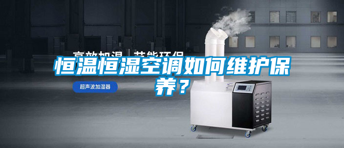 恒溫恒濕空調如何維護保養？