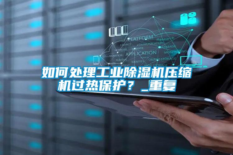 如何處理工業除濕機壓縮機過熱保護？_重復