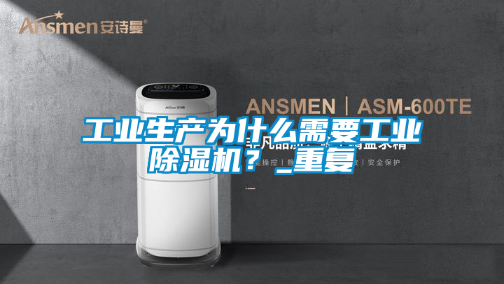 工業生產為什么需要工業除濕機?_重復