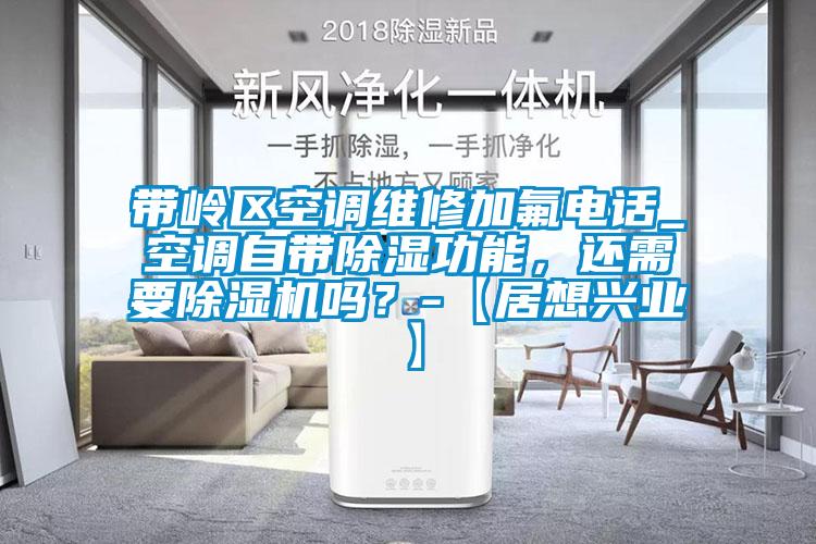 帶嶺區(qū)空調(diào)維修加氟電話_空調(diào)自帶除濕功能,還需要除濕機(jī)嗎?-【居想興業(yè)】