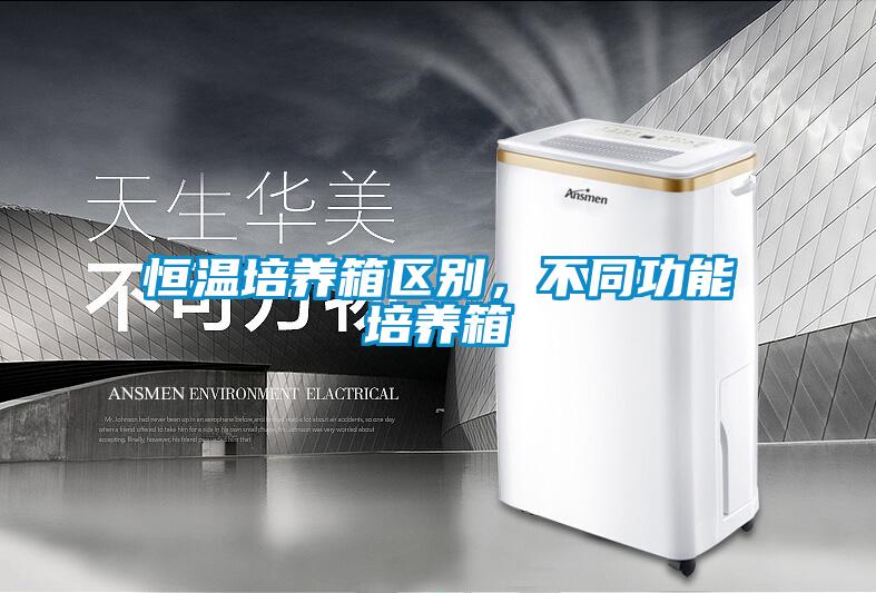 恒溫培養(yǎng)箱區(qū)別，不同功能培養(yǎng)箱