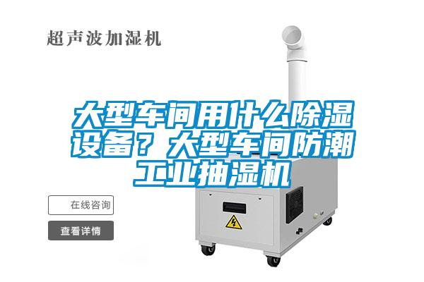 大型車(chē)間用什么除濕設(shè)備？大型車(chē)間防潮工業(yè)抽濕機(jī)