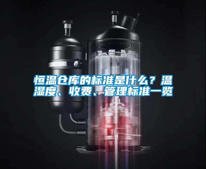 恒溫倉庫的標(biāo)準(zhǔn)是什么？溫濕度、收費(fèi)、管理標(biāo)準(zhǔn)一覽