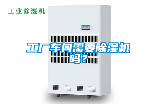 工廠車(chē)間需要除濕機(jī)嗎？
