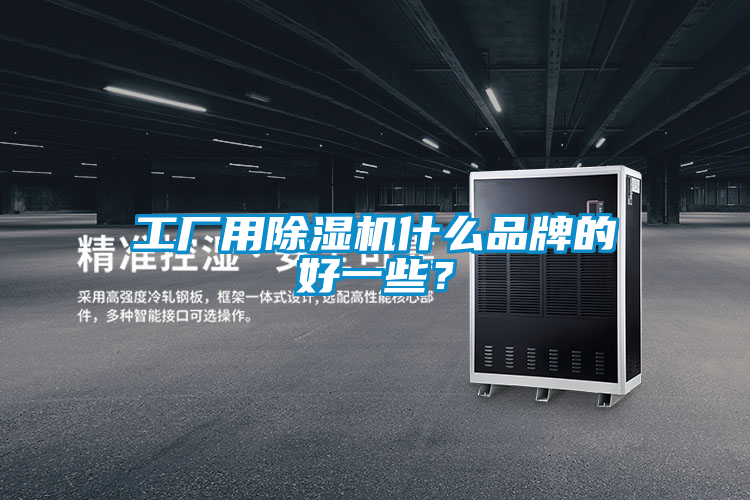 工廠用除濕機什么品牌的好一些？