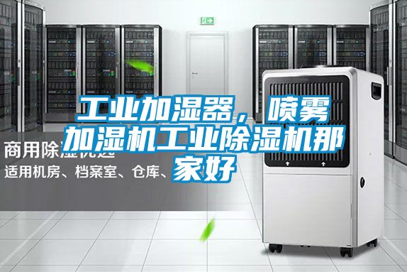 工業(yè)加濕器,噴霧加濕機工業(yè)除濕機那家好