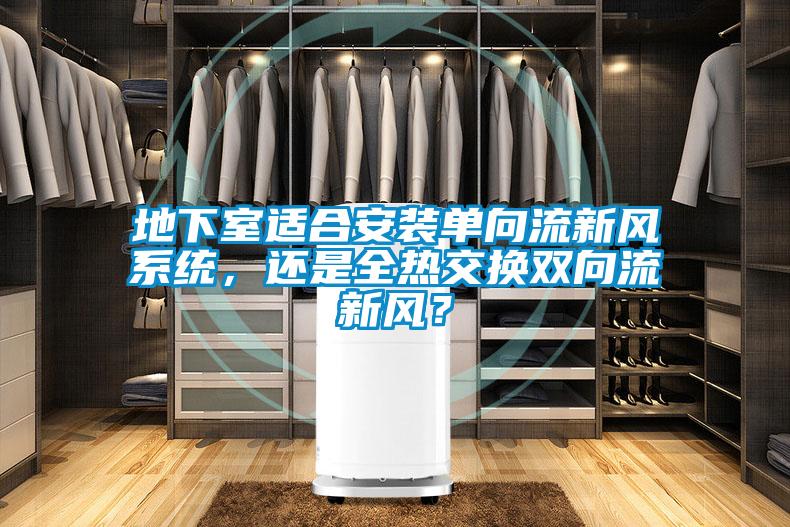 地下室適合安裝單向流新風系統，還是全熱交換雙向流新風？