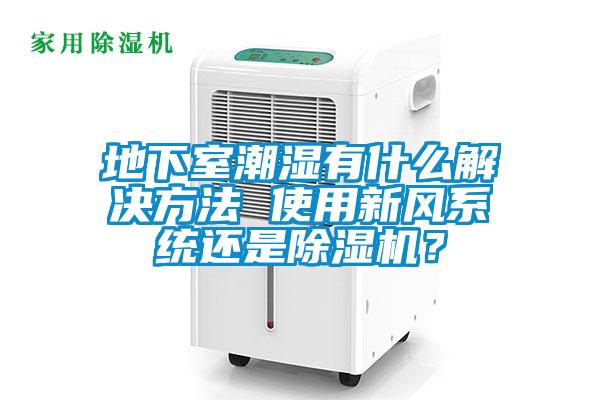 地下室潮濕有什么解決方法 使用新風系統還是除濕機?