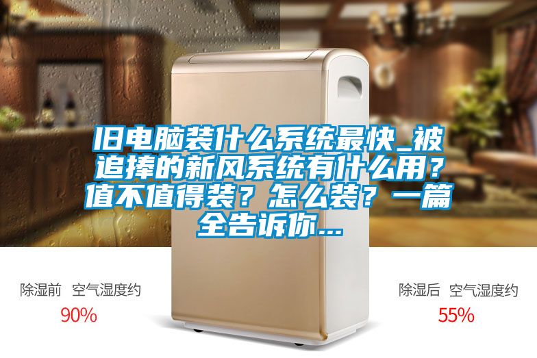 舊電腦裝什么系統最快_被追捧的新風系統有什么用?值不值得裝?怎么裝?一篇全告訴你...