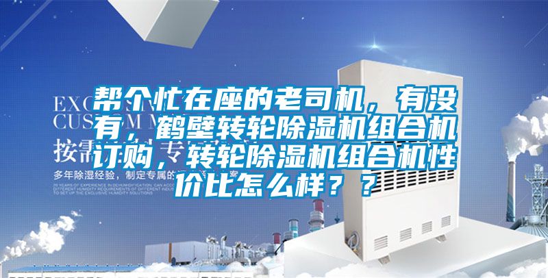 幫個(gè)忙在座的老司機(jī)，有沒(méi)有，鶴壁轉(zhuǎn)輪除濕機(jī)組合機(jī)訂購(gòu)，轉(zhuǎn)輪除濕機(jī)組合機(jī)性價(jià)比怎么樣？？