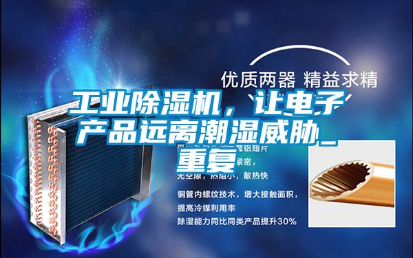 工業(yè)除濕機(jī)，讓電子產(chǎn)品遠(yuǎn)離潮濕威脅_重復(fù)