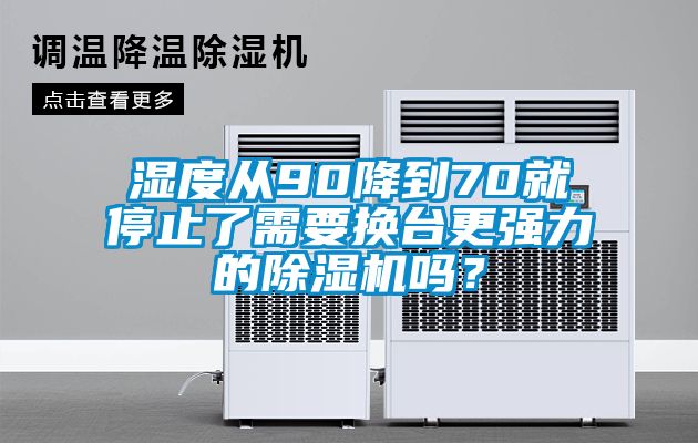 濕度從90降到70就停止了需要換臺更強力的除濕機嗎？