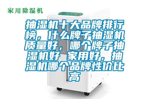 抽濕機十大品牌排行榜,什么牌子抽濕機質量好,哪個牌子抽濕機好 家用好,抽濕機哪個品牌性價比高