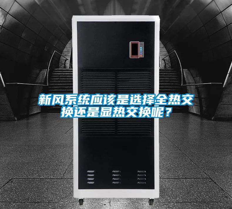 新風系統(tǒng)應該是選擇全熱交換還是顯熱交換呢?