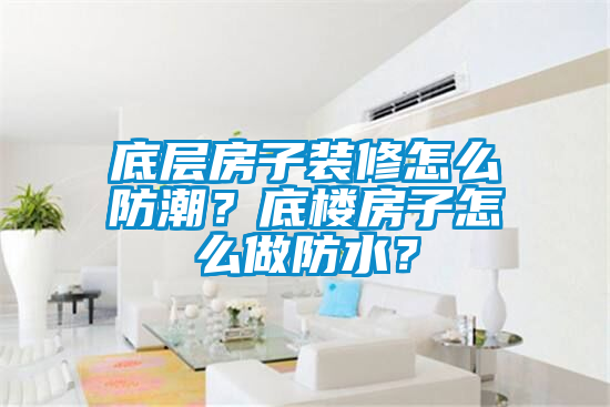 底層房子裝修怎么防潮？底樓房子怎么做防水？